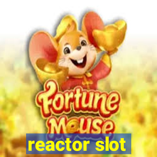 reactor slot