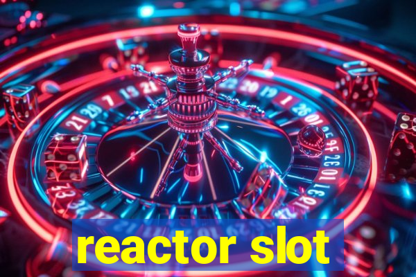 reactor slot