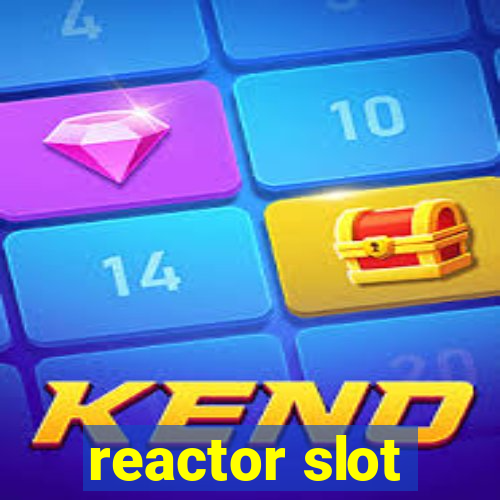 reactor slot