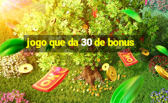 jogo que da 30 de bonus