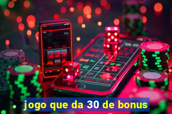 jogo que da 30 de bonus