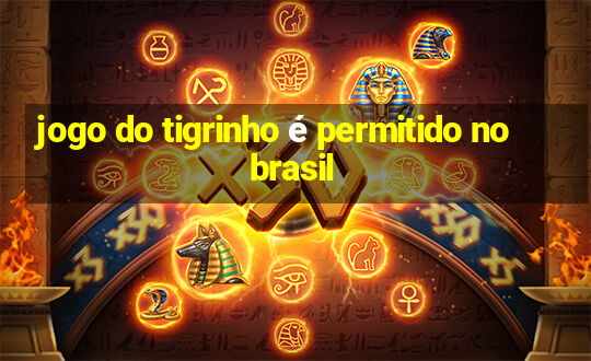 jogo do tigrinho é permitido no brasil