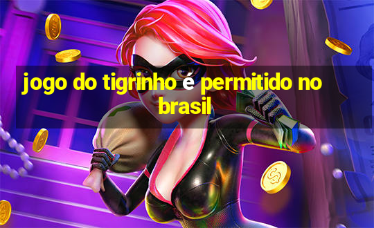 jogo do tigrinho é permitido no brasil