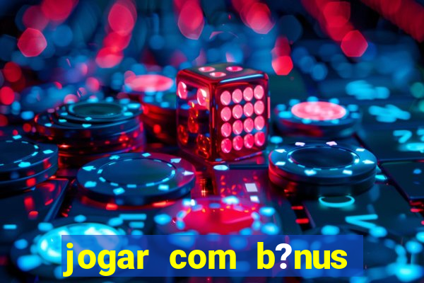 jogar com b?nus cassino pix