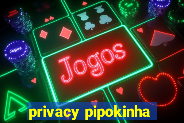 privacy pipokinha