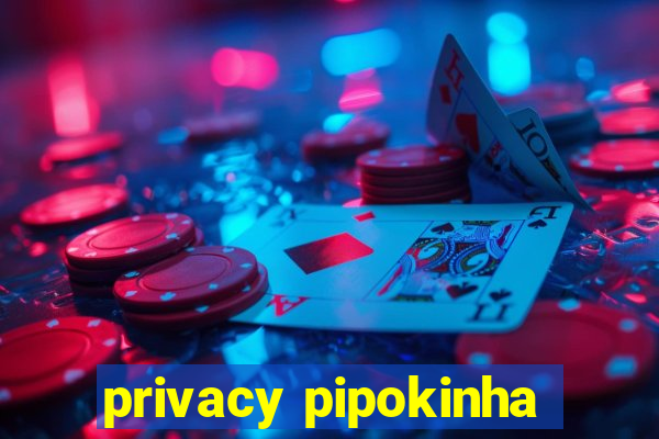 privacy pipokinha