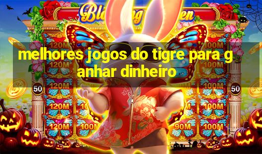 melhores jogos do tigre para ganhar dinheiro