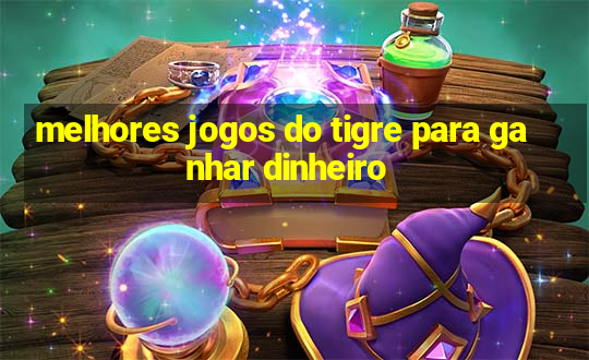 melhores jogos do tigre para ganhar dinheiro