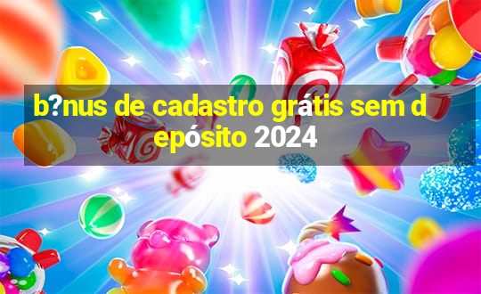 b?nus de cadastro grátis sem depósito 2024