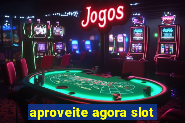 aproveite agora slot