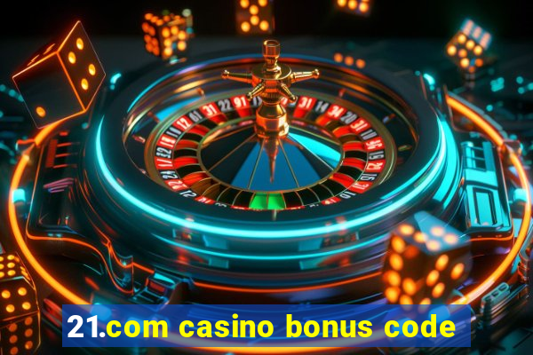 21.com casino bonus code