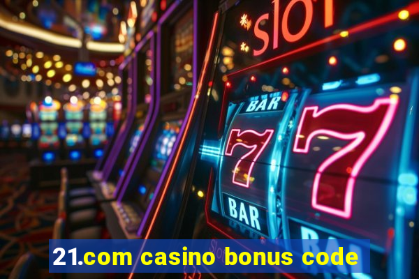 21.com casino bonus code