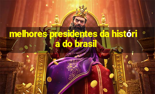 melhores presidentes da história do brasil