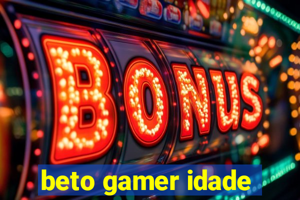 beto gamer idade