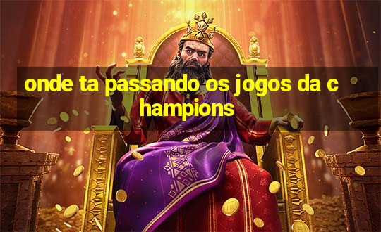 onde ta passando os jogos da champions