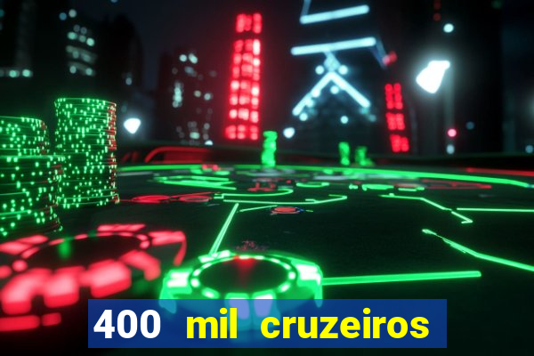 400 mil cruzeiros em reais