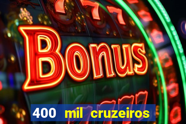 400 mil cruzeiros em reais