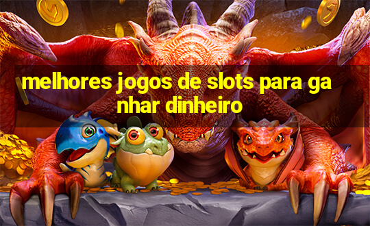 melhores jogos de slots para ganhar dinheiro