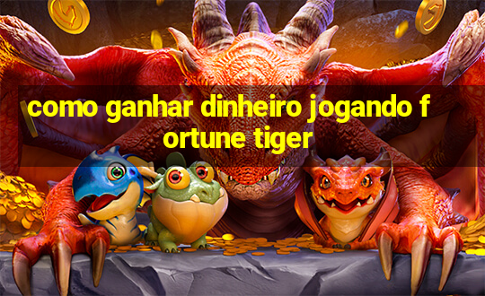 como ganhar dinheiro jogando fortune tiger