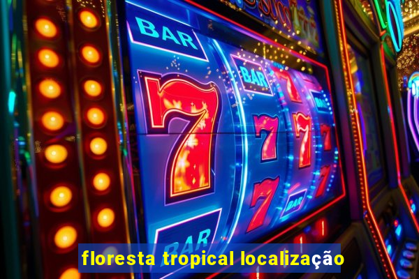 floresta tropical localização