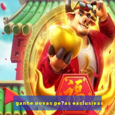 ganhe novas pe?as exclusivas