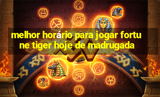 melhor horário para jogar fortune tiger hoje de madrugada