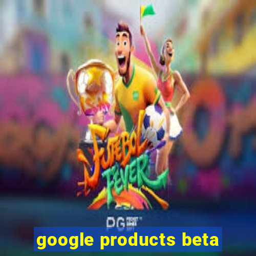 google products beta