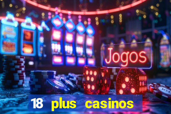 18 plus casinos near me