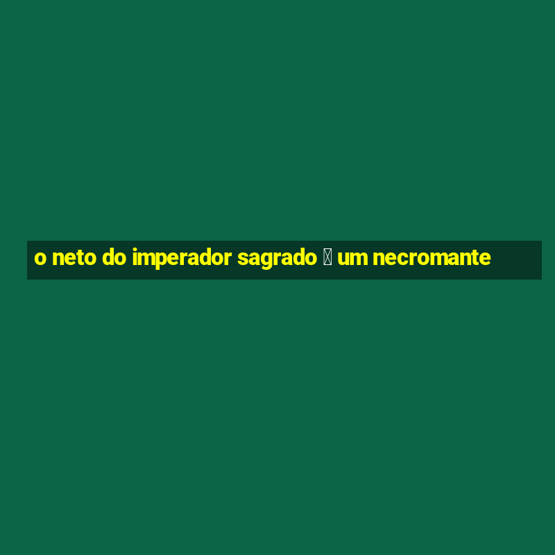 o neto do imperador sagrado 茅 um necromante