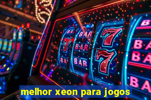 melhor xeon para jogos