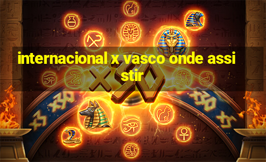 internacional x vasco onde assistir