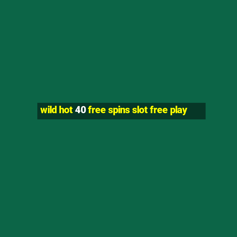 wild hot 40 free spins slot free play