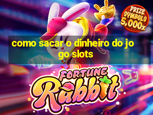 como sacar o dinheiro do jogo slots