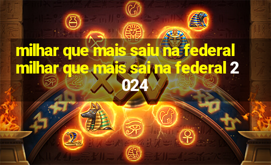 milhar que mais saiu na federal milhar que mais sai na federal 2024