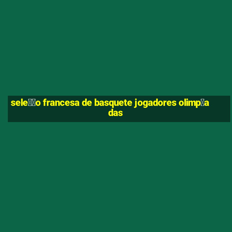 sele莽茫o francesa de basquete jogadores olimp铆adas