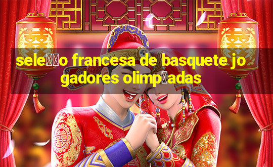 sele莽茫o francesa de basquete jogadores olimp铆adas