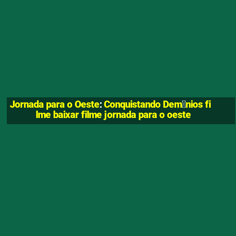 Jornada para o Oeste: Conquistando Dem么nios filme baixar filme jornada para o oeste