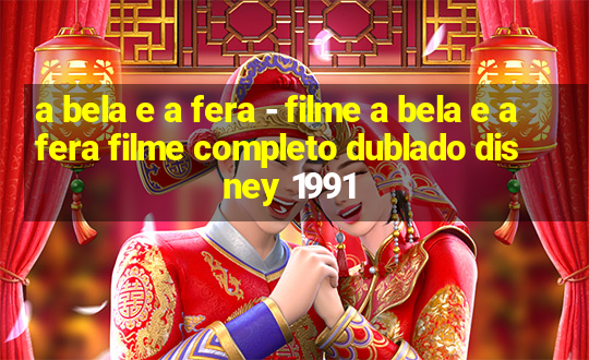 a bela e a fera - filme a bela e a fera filme completo dublado disney 1991