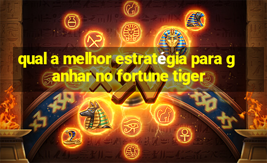 qual a melhor estratégia para ganhar no fortune tiger