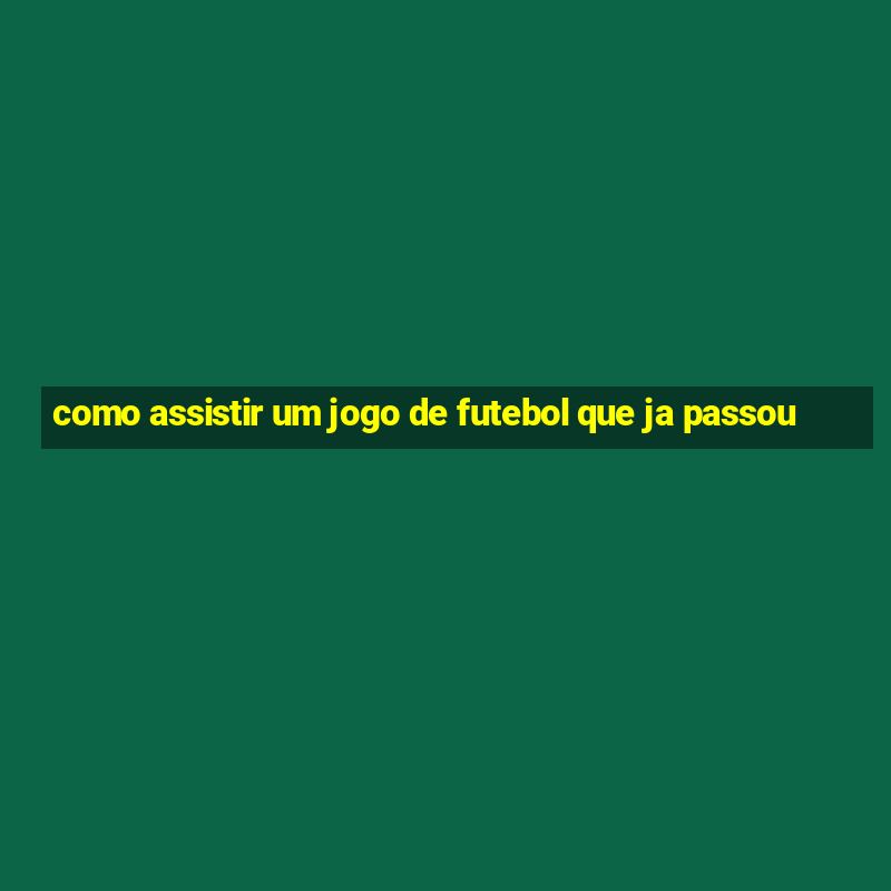 como assistir um jogo de futebol que ja passou