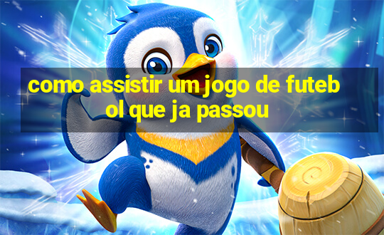 como assistir um jogo de futebol que ja passou