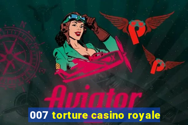 007 torture casino royale