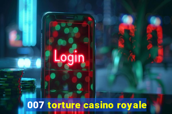 007 torture casino royale