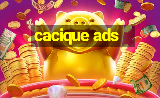 cacique ads