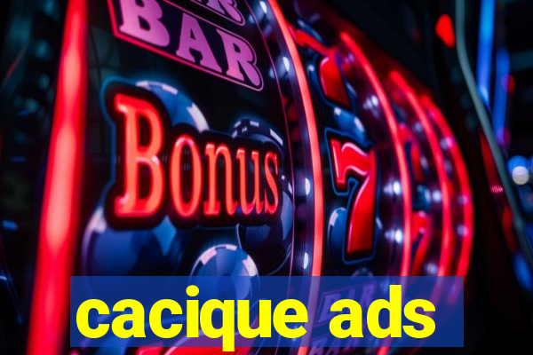 cacique ads