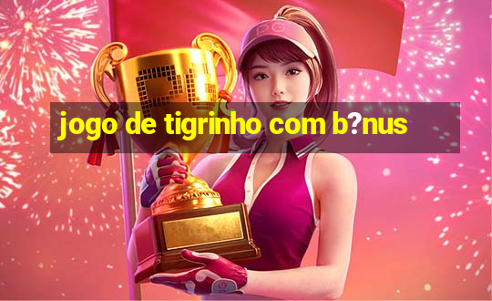 jogo de tigrinho com b?nus