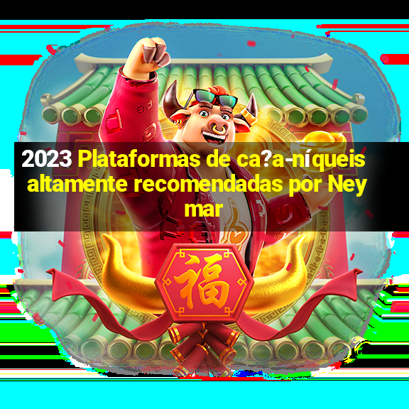 2023 Plataformas de ca?a-níqueis altamente recomendadas por Neymar