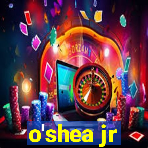 o'shea jr