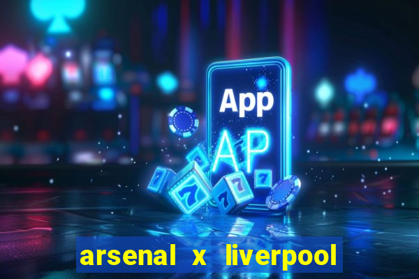 arsenal x liverpool ao vivo