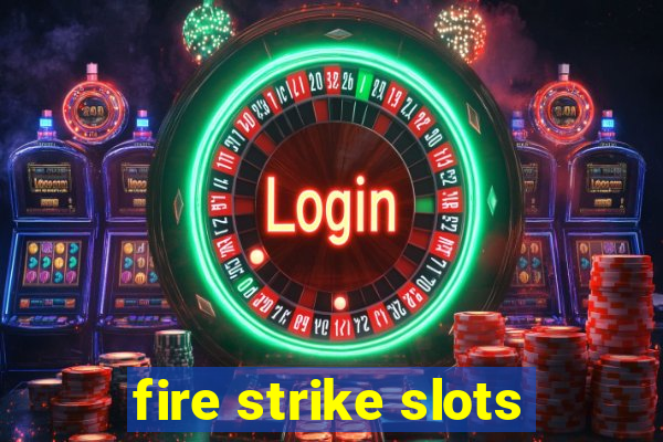 fire strike slots